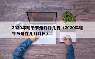 2020年端午节是几月几日（2020年端午节是在几月几日）