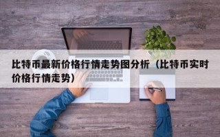 比特币最新价格行情走势图分析（比特币实时价格行情走势）