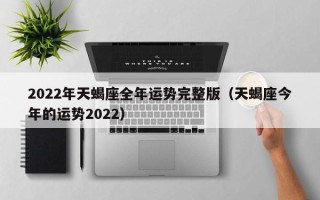 2022年天蝎座全年运势完整版（天蝎座今年的运势2022）