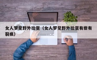 女人梦见野外捡蛋（女人梦见野外捡蛋有些有裂痕）