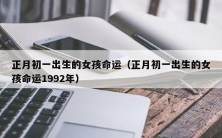 正月初一出生的女孩命运（正月初一出生的女孩命运1992年）