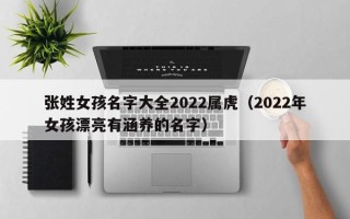 张姓女孩名字大全2022属虎（2022年女孩漂亮有涵养的名字）