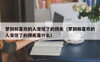 梦到和喜欢的人交往了的预兆（梦到和喜欢的人交往了的预兆是什么）