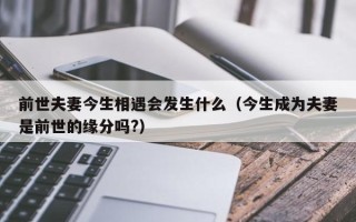 前世夫妻今生相遇会发生什么（今生成为夫妻是前世的缘分吗?）