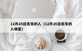 12月26日出生的人（12月26日出生的人明星）