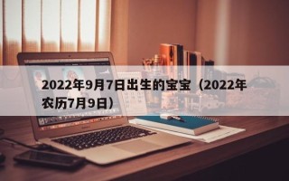 2022年9月7日出生的宝宝（2022年农历7月9日）