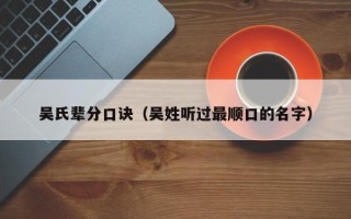 吴氏辈分口诀（吴姓听过最顺口的名字）