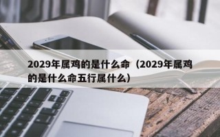 2029年属鸡的是什么命（2029年属鸡的是什么命五行属什么）