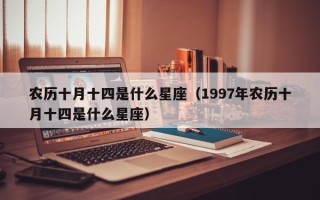 农历十月十四是什么星座（1997年农历十月十四是什么星座）