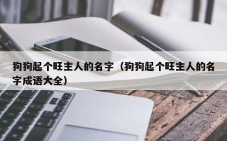 狗狗起个旺主人的名字（狗狗起个旺主人的名字成语大全）