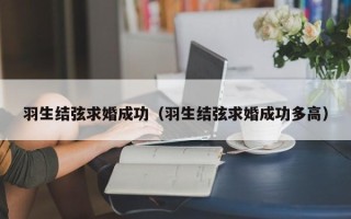 羽生结弦求婚成功（羽生结弦求婚成功多高）