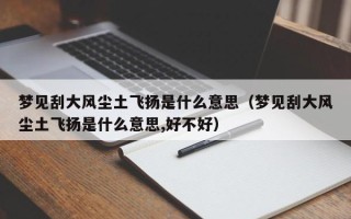 梦见刮大风尘土飞扬是什么意思（梦见刮大风尘土飞扬是什么意思,好不好）