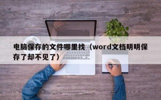 电脑保存的文件哪里找（word文档明明保存了却不见了）