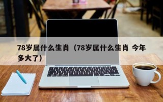 78岁属什么生肖（78岁属什么生肖 今年多大了）