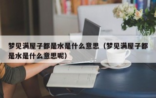 梦见满屋子都是水是什么意思（梦见满屋子都是水是什么意思呢）