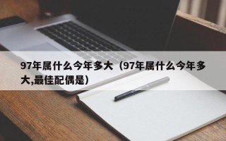 97年属什么今年多大（97年属什么今年多大,最佳配偶是）