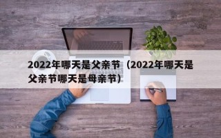 2022年哪天是父亲节（2022年哪天是父亲节哪天是母亲节）