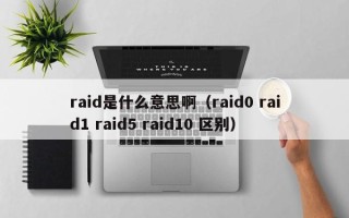 raid是什么意思啊（raid0 raid1 raid5 raid10 区别）