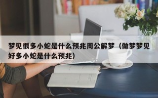 梦见很多小蛇是什么预兆周公解梦（做梦梦见好多小蛇是什么预兆）