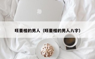 旺妻相的男人（旺妻相的男人八字）