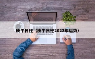 庚午日柱（庚午日柱2023年运势）