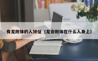 有龙附体的人特征（龙会附体在什么人身上）