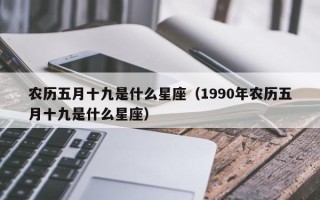 农历五月十九是什么星座（1990年农历五月十九是什么星座）