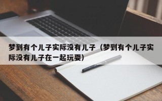 梦到有个儿子实际没有儿子（梦到有个儿子实际没有儿子在一起玩耍）