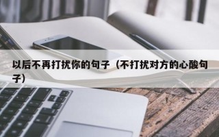 以后不再打扰你的句子（不打扰对方的心酸句子）