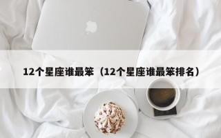 12个星座谁最笨（12个星座谁最笨排名）