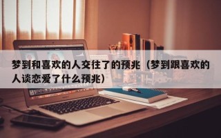 梦到和喜欢的人交往了的预兆（梦到跟喜欢的人谈恋爱了什么预兆）