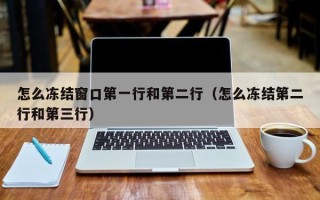 怎么冻结窗口第一行和第二行（怎么冻结第二行和第三行）