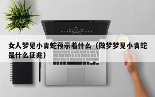 女人梦见小青蛇预示着什么（做梦梦见小青蛇是什么征兆）