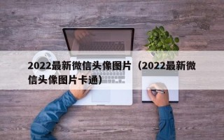 2022最新微信头像图片（2022最新微信头像图片卡通）