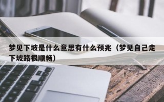 梦见下坡是什么意思有什么预兆（梦见自己走下坡路很顺畅）