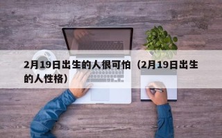 2月19日出生的人很可怕（2月19日出生的人性格）