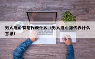 男人眉心有痣代表什么（男人眉心痣代表什么意思）