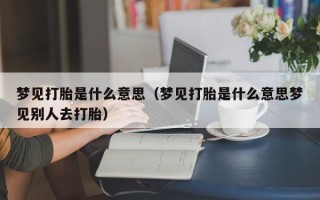 梦见打胎是什么意思（梦见打胎是什么意思梦见别人去打胎）