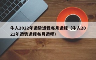 牛人2022年运势运程每月运程（牛人2021年运势运程每月运程）