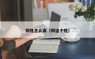 仰姓怎么读（仰这个姓）