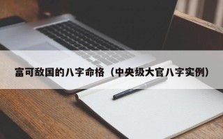 富可敌国的八字命格（中央级大官八字实例）