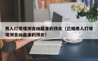 男人打喷嚏测吉凶最准的预兆（已婚男人打喷嚏测吉凶最准的预兆）