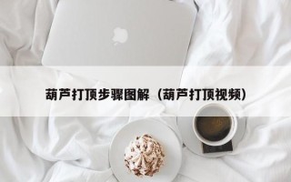 葫芦打顶步骤图解（葫芦打顶视频）