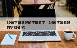 10画字寓意好的字取名字（14画字寓意好的字取名字）