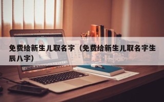 免费给新生儿取名字（免费给新生儿取名字生辰八字）