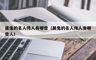 属兔的名人伟人有哪些（属兔的名人伟人有哪些人）