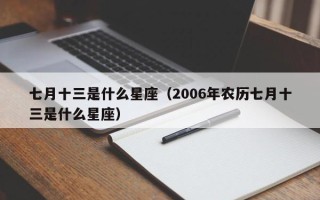 七月十三是什么星座（2006年农历七月十三是什么星座）