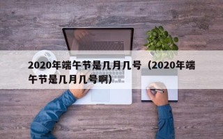 2020年端午节是几月几号（2020年端午节是几月几号啊）