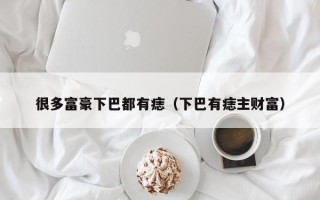 很多富豪下巴都有痣（下巴有痣主财富）