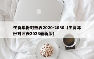 生肖年份对照表2020-2030（生肖年份对照表2023最新版）